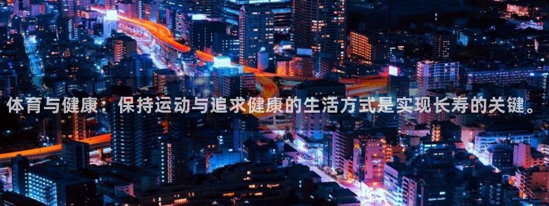 678体育官网：体育与健康：保持运动与追求健康的生活方式是实现长寿的关键。