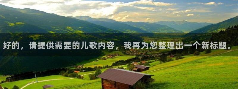 678体育app：好的，请提供需要的儿歌内容，我再为您整理出一个新标题。