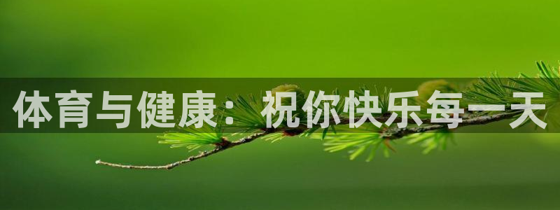 皇冠678体育：体育与健康：祝你快乐每一天