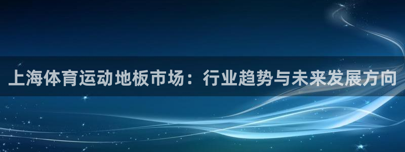 678体育官网地址：上海体育运动地板市场：行业趋势与未来发展方向